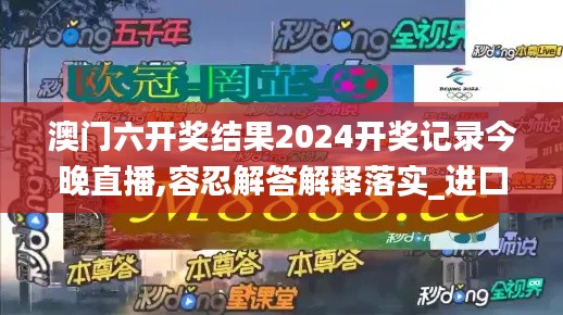 澳门六开奖结果2024开奖记录今晚直播,容忍解答解释落实_进口版5.80.78