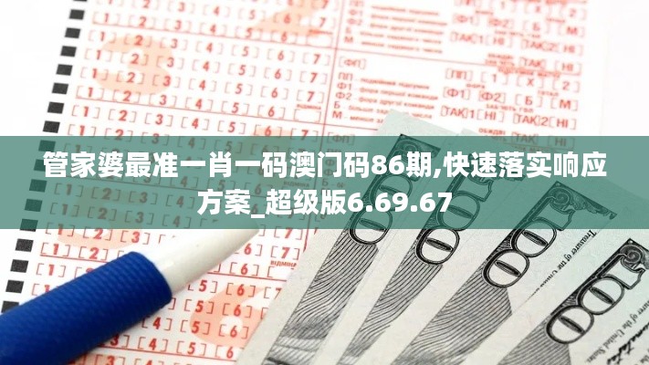 管家婆最准一肖一码澳门码86期,快速落实响应方案_超级版6.69.67