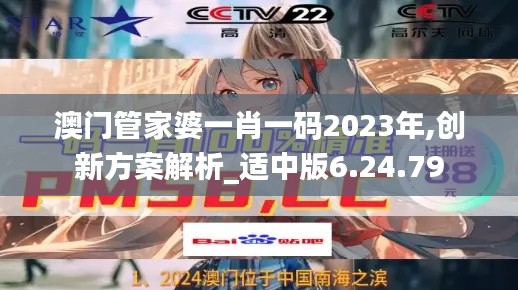 澳门管家婆一肖一码2023年,创新方案解析_适中版6.24.79