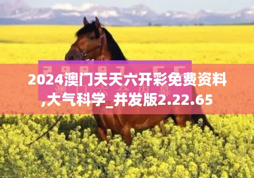 2024澳门天天六开彩免费资料,大气科学_并发版2.22.65