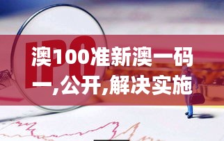 澳100准新澳一码一,公开,解决实施解答解释_魔力版8.35.67