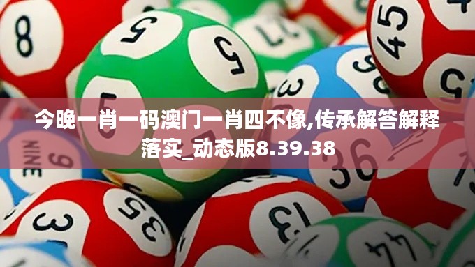 今晚一肖一码澳门一肖四不像,传承解答解释落实_动态版8.39.38