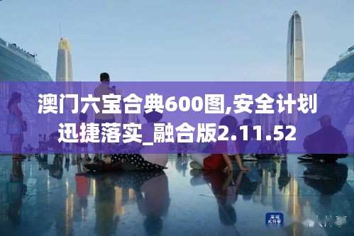 澳门六宝合典600图,安全计划迅捷落实_融合版2.11.52