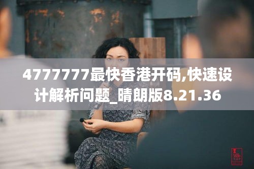 4777777最快香港开码,快速设计解析问题_晴朗版8.21.36