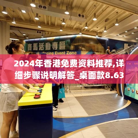 2024年香港免费资料推荐,详细步骤说明解答_桌面款8.63.67