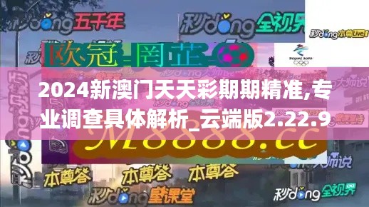 2024新澳门天天彩期期精准,专业调查具体解析_云端版2.22.92