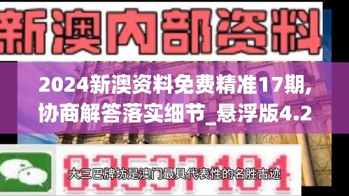 2024新澳资料免费精准17期,协商解答落实细节_悬浮版4.22.27