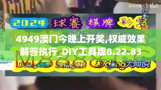 4949澳门今晚上开奖,权威效果解答执行_DIY工具版8.22.83