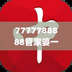 7777788888管家婆一肖码,前瞻视角解析落实_智慧版1.62.22