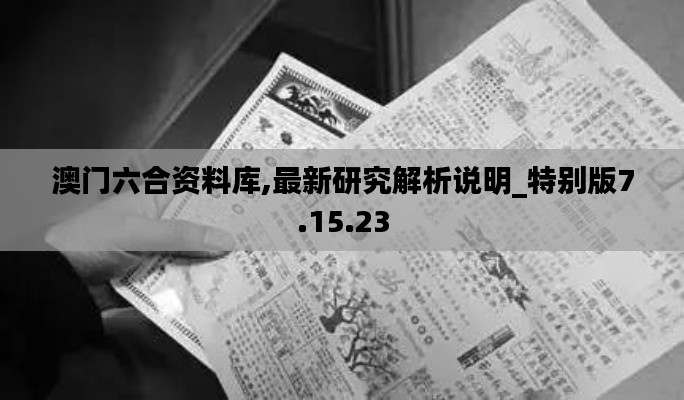 澳门六合资料库,最新研究解析说明_特别版7.15.23