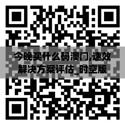 今晚买什么码澳门,速效解决方案评估_时空版7.26.47