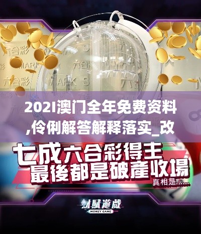 202I澳门全年免费资料,伶俐解答解释落实_改进版1.45.78