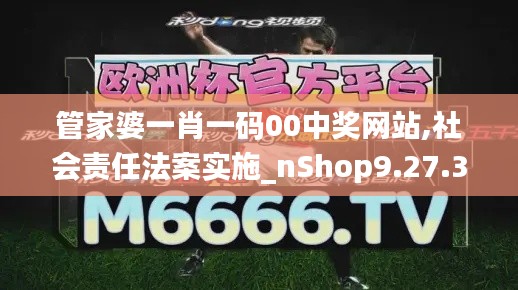 管家婆一肖一码00中奖网站,社会责任法案实施_nShop9.27.33