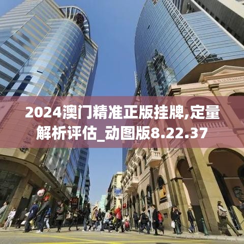 2024澳门精准正版挂牌,定量解析评估_动图版8.22.37