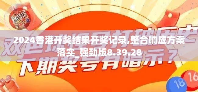 2024香港开奖结果开奖记录,整合响应方案落实_强劲版8.39.28