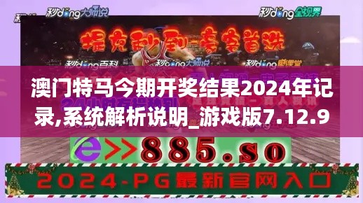 澳门特马今期开奖结果2024年记录,系统解析说明_游戏版7.12.94