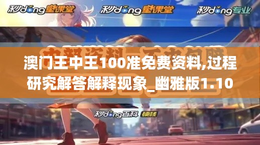 澳门王中王100准免费资料,过程研究解答解释现象_幽雅版1.10.71