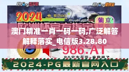 澳门精准一肖一码一码,广泛解答解释落实_电信版3.28.80