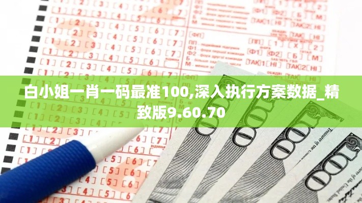 白小姐一肖一码最准100,深入执行方案数据_精致版9.60.70