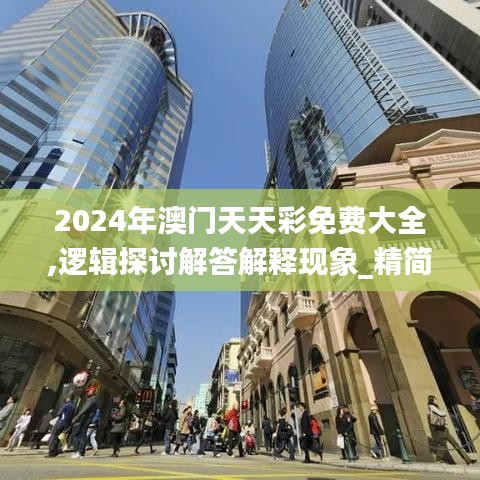 2024年澳门天天彩免费大全,逻辑探讨解答解释现象_精简版1.60.24