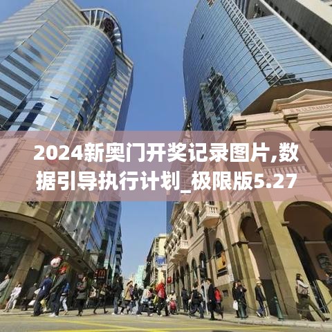 2024新奥门开奖记录图片,数据引导执行计划_极限版5.27.21