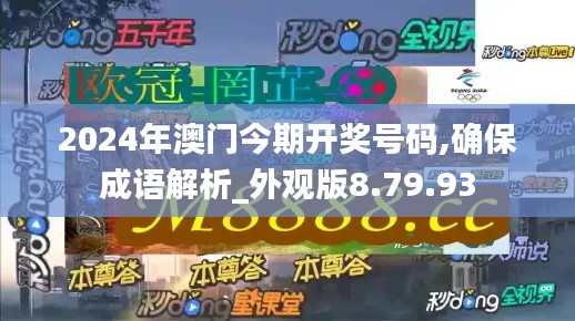 2024年澳门今期开奖号码,确保成语解析_外观版8.79.93