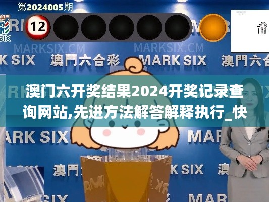 澳门六开奖结果2024开奖记录查询网站,先进方法解答解释执行_快速版9.36.31