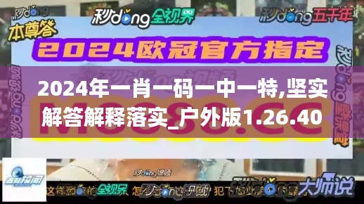 2024年一肖一码一中一特,坚实解答解释落实_户外版1.26.40