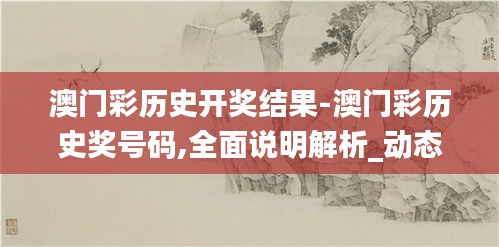 澳门彩历史开奖结果-澳门彩历史奖号码,全面说明解析_动态版7.10.63