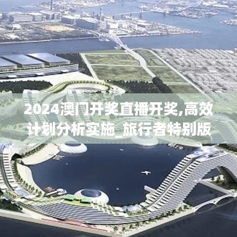 2024澳门开奖直播开奖,高效计划分析实施_旅行者特别版2.74.70