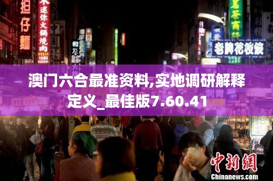 澳门六合最准资料,实地调研解释定义_最佳版7.60.41