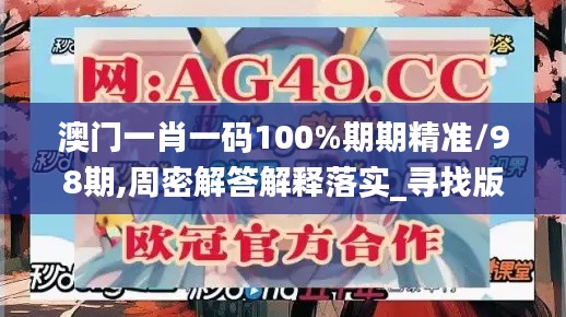 澳门一肖一码100%期期精准/98期,周密解答解释落实_寻找版2.36.39