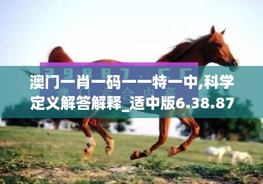 澳门一肖一码一一特一中,科学定义解答解释_适中版6.38.87