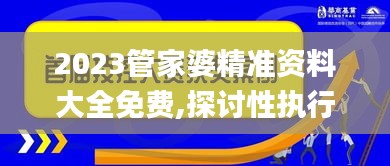 2023管家婆精准资料大全免费,探讨性执行解答落实_可变版6.21.87