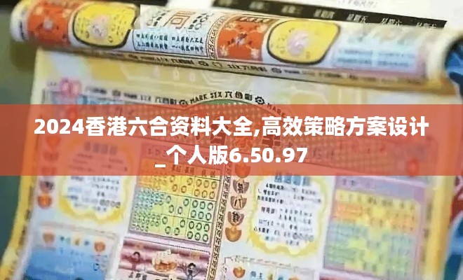 2024香港六合资料大全,高效策略方案设计_个人版6.50.97