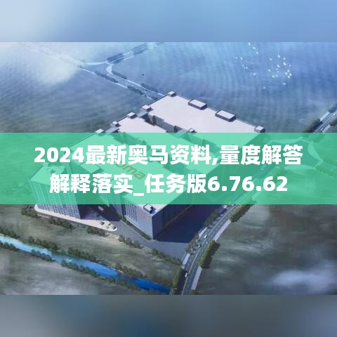 2024最新奥马资料,量度解答解释落实_任务版6.76.62