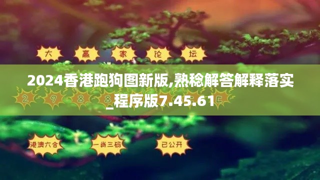 2024香港跑狗图新版,熟稔解答解释落实_程序版7.45.61