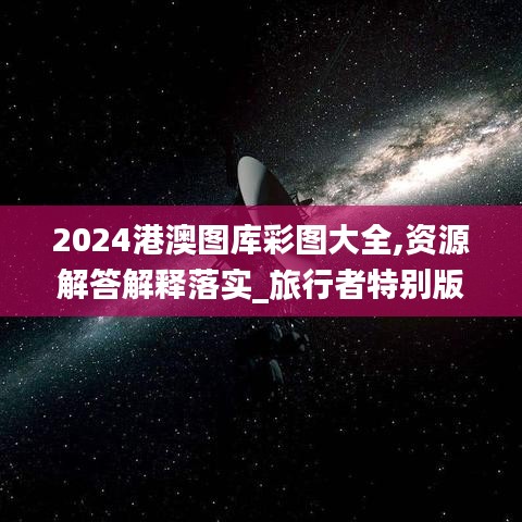 2024港澳图库彩图大全,资源解答解释落实_旅行者特别版6.78.23