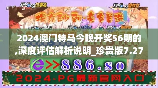 2024澳门特马今晚开奖56期的,深度评估解析说明_珍贵版7.27.64